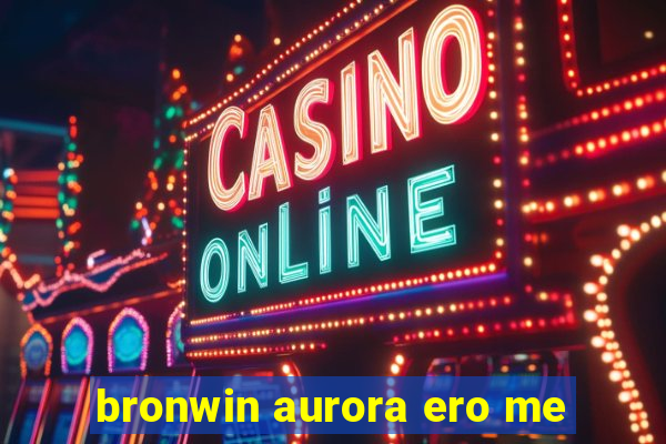 bronwin aurora ero me